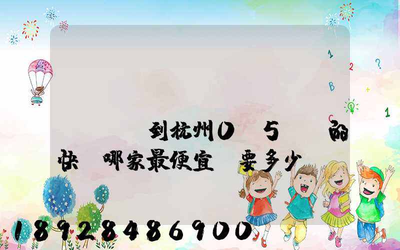 請(qǐng)問從煙臺(tái)到杭州0.5kg的快遞哪家最便宜,要多少錢。